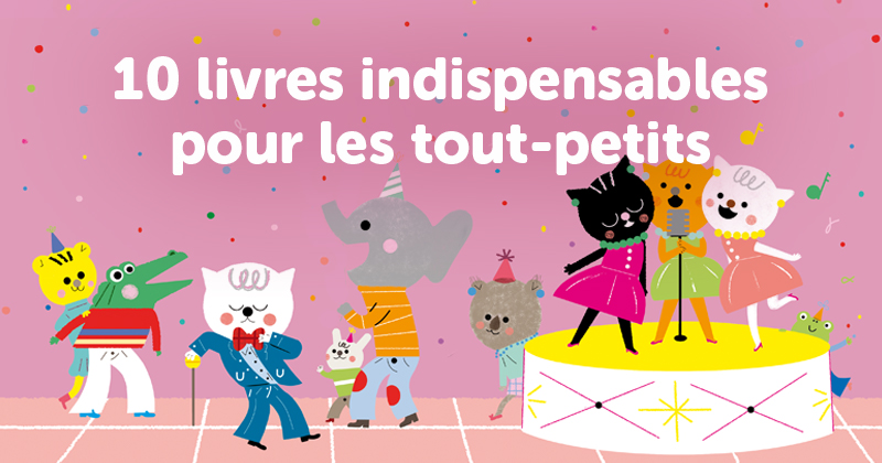 10 livres indispensables pour les tout-petits de 6 mois à 3 ans